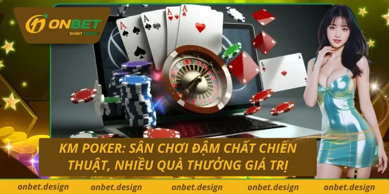 Khám phá sảnh KM Poker trực tuyến Onbet: Nơi trải nghiệm và phần thưởng song hành
